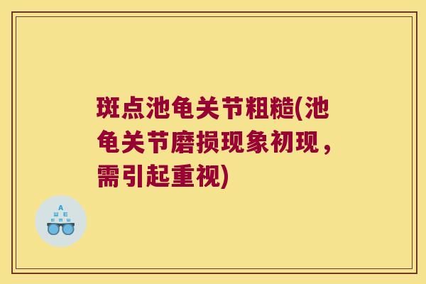 斑点池龟关节粗糙(池龟关节磨损现象初现,需引起重视) 斑点池龟关节粗糙(池龟关节磨损现象初现,需引起重视)