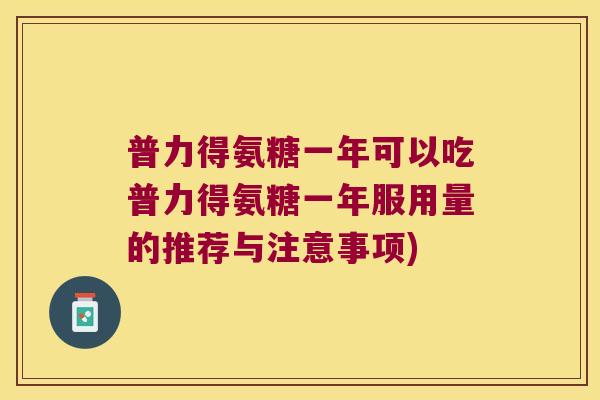普力得氨糖一年可以吃普力得氨糖一年服用量的推荐与注意事项)