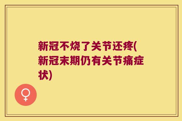 新冠不烧了关节还疼(新冠末期仍有关节痛症状) 新冠不烧了关节还疼(新冠末期仍有关节痛症状)