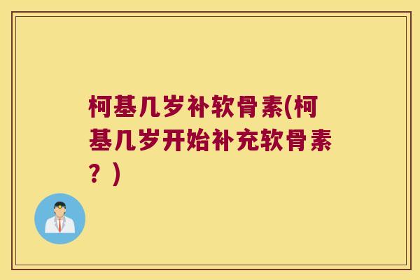 柯基几岁补软骨素(柯基几岁开始补充软骨素？)