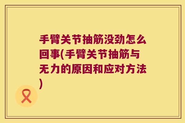 手臂关节抽筋没劲怎么回事(手臂关节抽筋与无力的原因和应对方法)