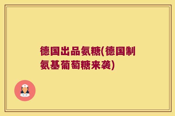 德国出品氨糖(德国制氨基葡萄糖来袭)