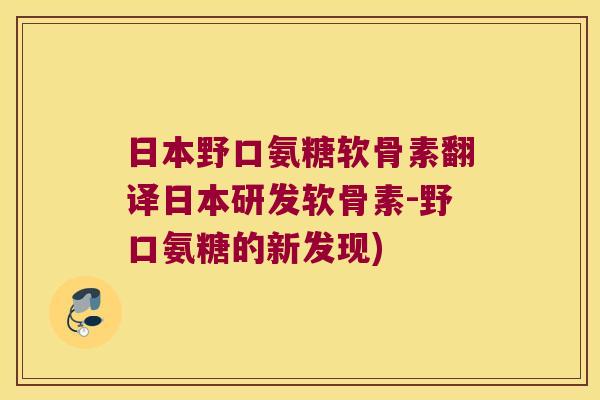 日本野口氨糖软骨素翻译日本研发软骨素-野口氨糖的新发现)