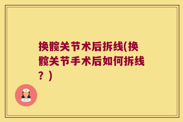 换髋关节术后拆线(换髋关节手术后如何拆线？)