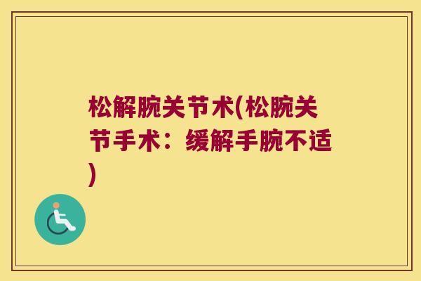 松解腕关节术(松腕关节手术：缓解手腕不适)