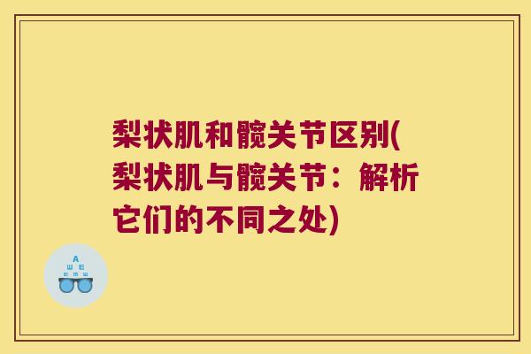 梨状肌和髋关节区别(梨状肌与髋关节:解析它们的不同之处) 梨状肌和髋关节区别(梨状肌与髋关节:解析它们的不同之处)