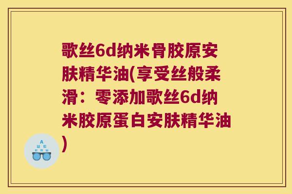歌丝6d纳米骨胶原安肤精华油(享受丝般柔滑:零添加歌丝6d纳米胶原蛋白安肤精华油) 歌丝6d纳米骨胶原安肤精华油(享受丝般柔滑:零添加歌丝6d纳米胶原蛋白安肤精华油)