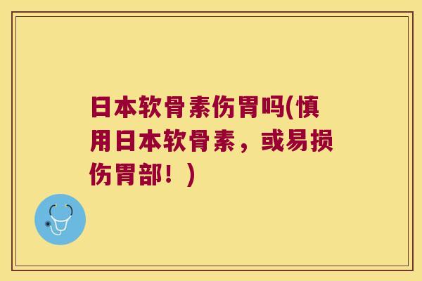 日本软骨素伤胃吗(慎用日本软骨素,或易损伤胃部!) 日本软骨素伤胃吗(慎用日本软骨素,或易损伤胃部!)
