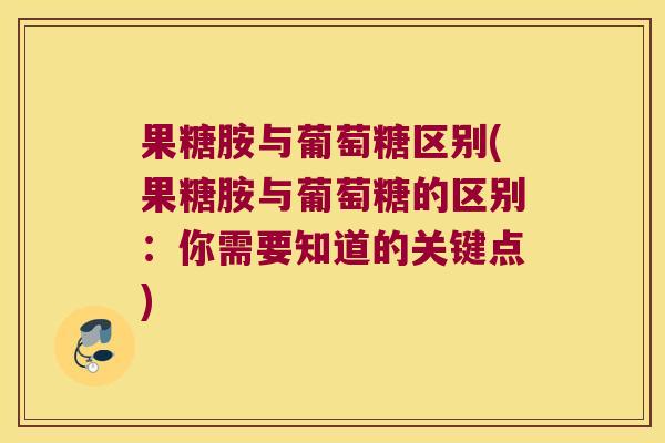 果糖胺与葡萄糖区别(果糖胺与葡萄糖的区别:你需要知道的关键点) 果糖胺与葡萄糖区别(果糖胺与葡萄糖的区别:你需要知道的关键点)