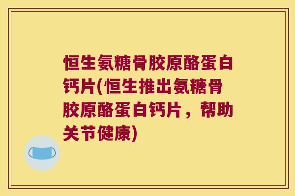 恒生氨糖骨胶原酪蛋白钙片(恒生推出氨糖骨胶原酪蛋白钙片，帮助关节健康)
