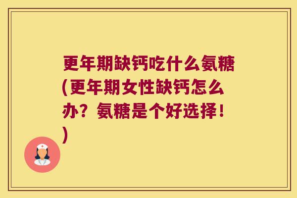 缺钙吃什么氨糖(女性缺钙怎么办?氨糖是个好选择!) 缺钙吃什么氨糖(女性缺钙怎么办?氨糖是个好选择!)
