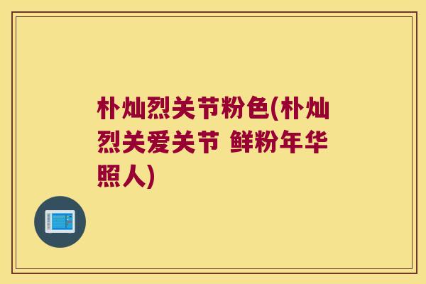 朴灿烈关节粉色(朴灿烈关爱关节 鲜粉年华照人)
