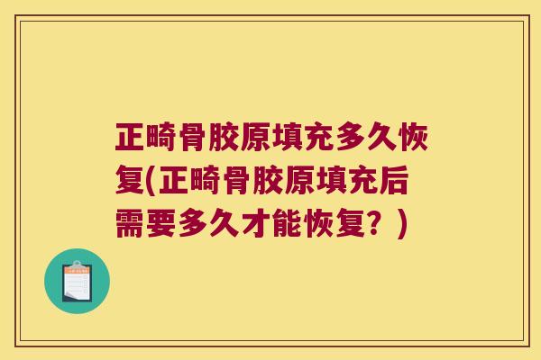 正畸骨胶原填充多久恢复(正畸骨胶原填充后需要多久才能恢复？)