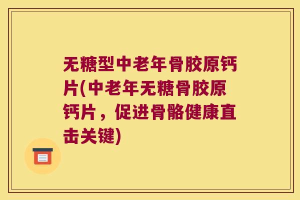 无糖型中老年骨胶原钙片(中老年无糖骨胶原钙片，促进骨骼健康直击关键)
