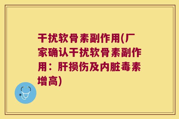 干扰软骨素副作用(厂家确认干扰软骨素副作用：损伤及内脏毒素增高)