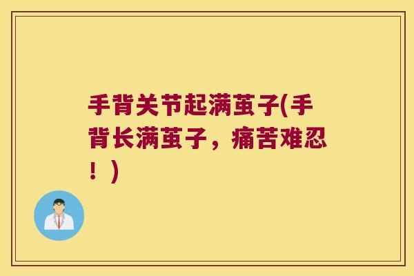 手背关节起满茧子(手背长满茧子,痛苦难忍!) 手背关节起满茧子(手背长满茧子,痛苦难忍!)