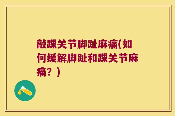 敲踝关节脚趾麻痛(如何缓解脚趾和踝关节麻痛?) 敲踝关节脚趾麻痛(如何缓解脚趾和踝关节麻痛?)