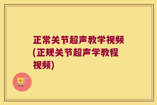 正常关节超声教学视频(正规关节超声学教程视频)