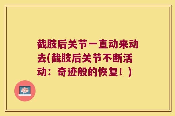 截肢后关节一直动来动去(截肢后关节不断活动:奇迹般的恢复!) 截肢后关节一直动来动去(截肢后关节不断活动:奇迹般的恢复!)