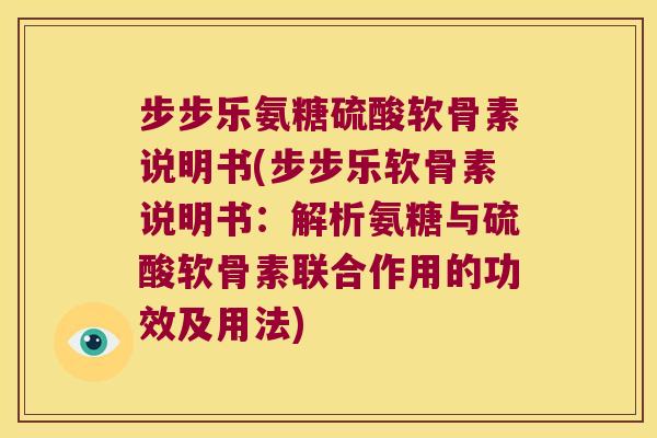 步步乐氨糖硫酸软骨素说明书(步步乐软骨素说明书：解析氨糖与硫酸软骨素联合作用的功效及用法)