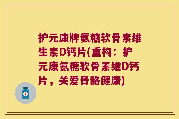 护元康牌氨糖软骨素维生素D钙片(重构：护元康氨糖软骨素维D钙片，关爱骨骼健康)