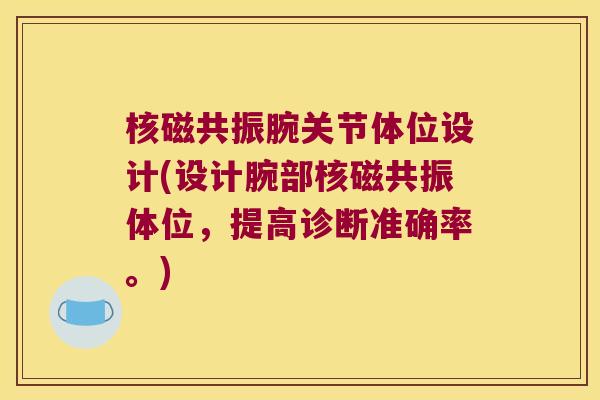 核磁共振腕关节体位设计(设计腕部核磁共振体位，提高诊断准确率。)