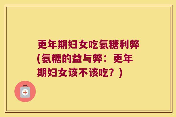 妇女吃氨糖利弊(氨糖的益与弊:妇女该不该吃?) 妇女吃氨糖利弊(氨糖的益与弊:妇女该不该吃?)