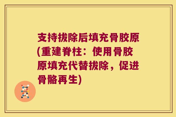 支持拔除后填充骨胶原(重建脊柱：使用骨胶原填充代替拔除，促进骨骼再生)