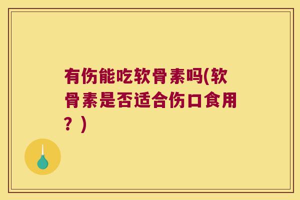 有伤能吃软骨素吗(软骨素是否适合伤口食用?) 有伤能吃软骨素吗(软骨素是否适合伤口食用?)