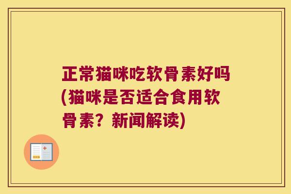 正常猫咪吃软骨素好吗(猫咪是否适合食用软骨素？新闻解读)