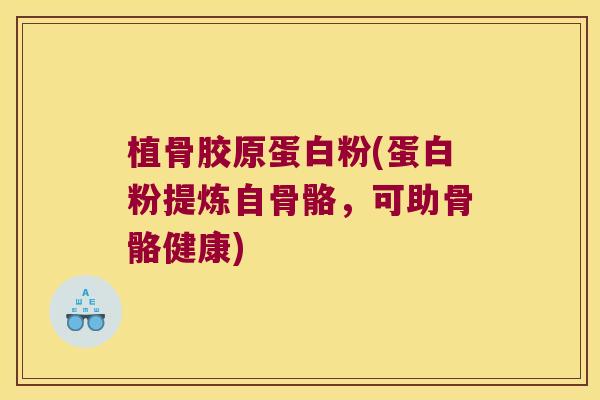 植骨胶原蛋白粉(蛋白粉提炼自骨骼，可助骨骼健康)