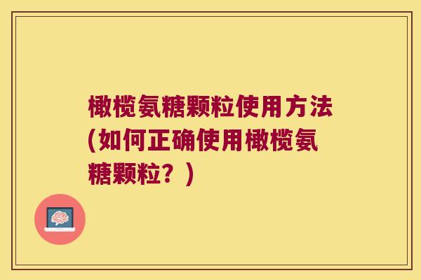 橄榄氨糖颗粒使用方法(如何正确使用橄榄氨糖颗粒？)