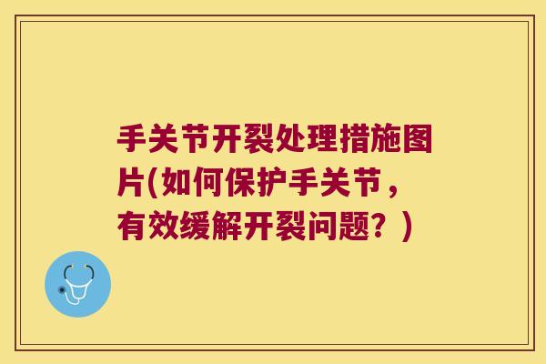 手关节开裂处理措施图片(如何保护手关节，有效缓解开裂问题？)