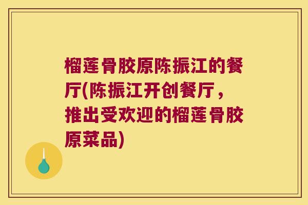 榴莲骨胶原陈振江的餐厅(陈振江开创餐厅，推出受欢迎的榴莲骨胶原菜品)