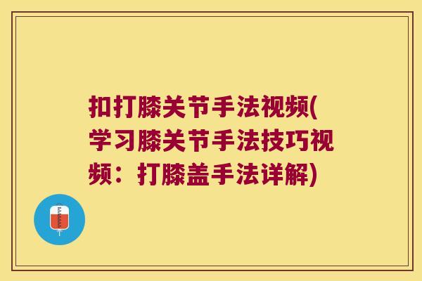扣打膝关节手法视频(学习膝关节手法技巧视频：打膝盖手法详解)