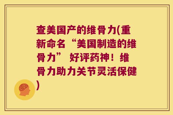 查美国产的维骨力(重新命名“美国制造的维骨力” 好评药神！维骨力助力关节灵活保健)