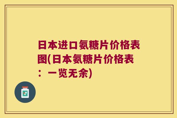 日本进口氨糖片价格表图(日本氨糖片价格表：一览无余)