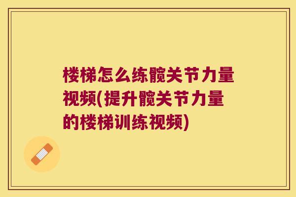 楼梯怎么练髋关节力量视频(提升髋关节力量的楼梯训练视频)