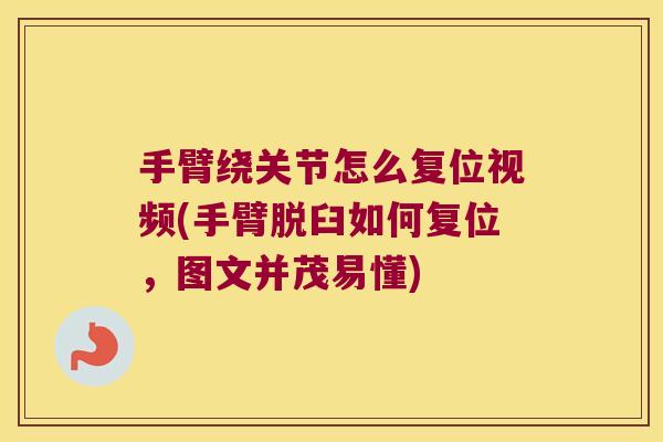手臂绕关节怎么复位视频(手臂脱臼如何复位，图文并茂易懂)