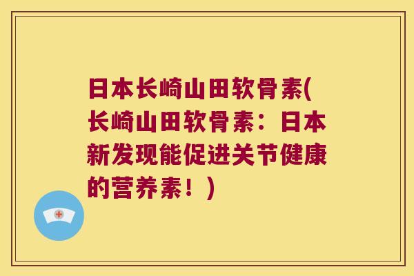 日本长崎山田软骨素(长崎山田软骨素：日本新发现能促进关节健康的营养素！)
