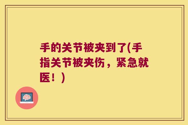手的关节被夹到了(手指关节被夹伤,紧急就医!) 手的关节被夹到了(手指关节被夹伤,紧急就医!)