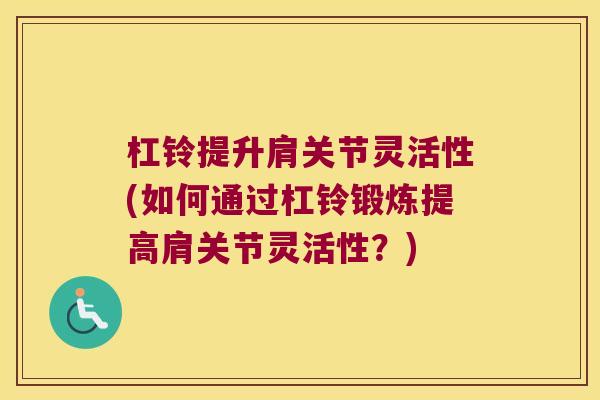 杠铃提升肩关节灵活性(如何通过杠铃锻炼提高肩关节灵活性？)