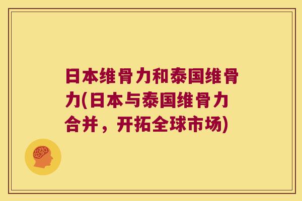 日本维骨力和泰国维骨力(日本与泰国维骨力合并,开拓全球市场) 日本维骨力和泰国维骨力(日本与泰国维骨力合并,开拓全球市场)