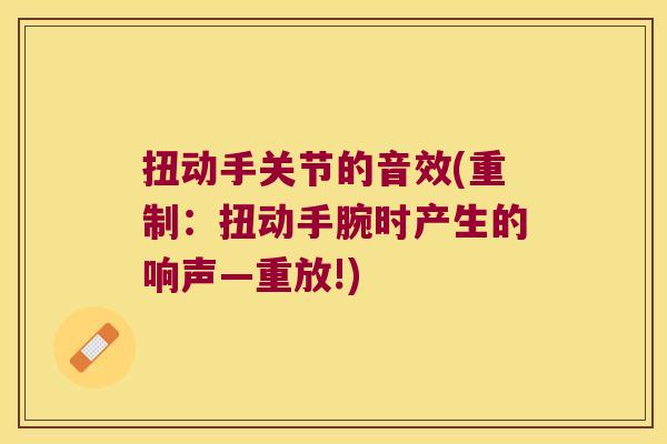扭动手关节的音效(重制：扭动手腕时产生的响声—重放!)