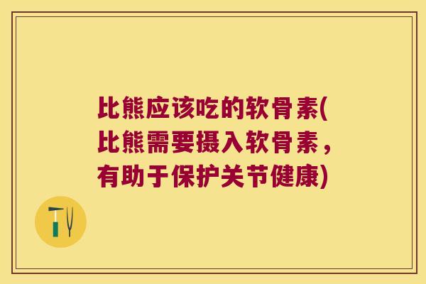 比熊应该吃的软骨素(比熊需要摄入软骨素，有助于保护关节健康)