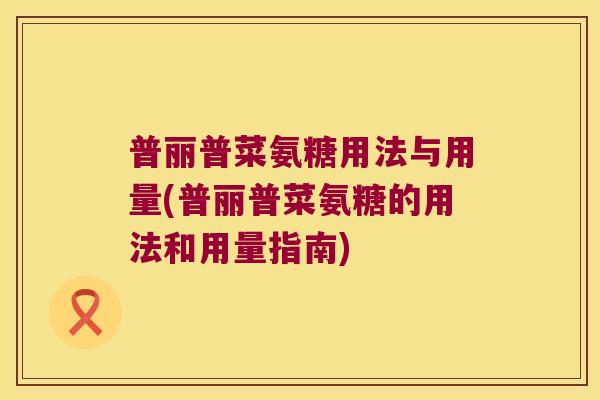 普丽普菜氨糖用法与用量(普丽普菜氨糖的用法和用量指南)