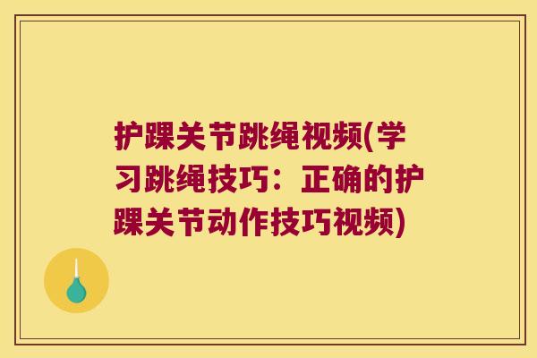 护踝关节跳绳视频(学习跳绳技巧：正确的护踝关节动作技巧视频)