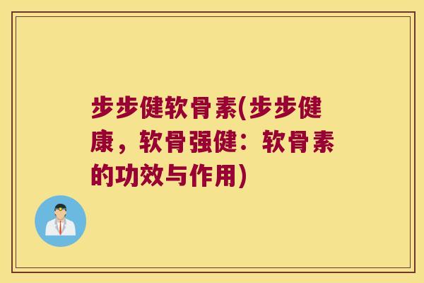步步健软骨素(步步健康,软骨强健:软骨素的功效与作用) 步步健软骨素(步步健康,软骨强健:软骨素的功效与作用)
