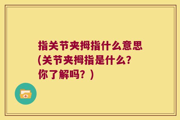 指关节夹拇指什么意思(关节夹拇指是什么?你了解吗?) 指关节夹拇指什么意思(关节夹拇指是什么?你了解吗?)