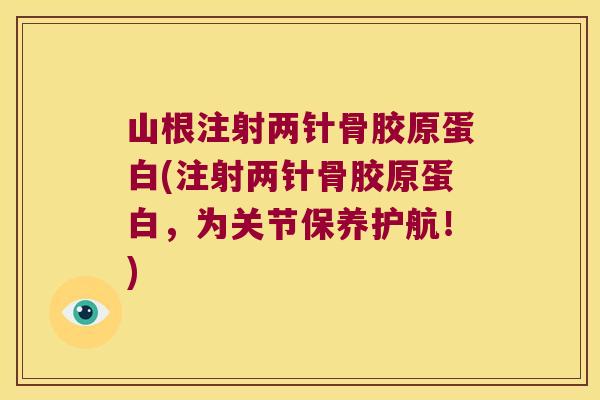 山根注射两针骨胶原蛋白(注射两针骨胶原蛋白,为关节保养护航!) 山根注射两针骨胶原蛋白(注射两针骨胶原蛋白,为关节保养护航!)